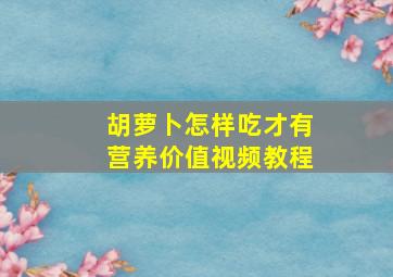 胡萝卜怎样吃才有营养价值视频教程