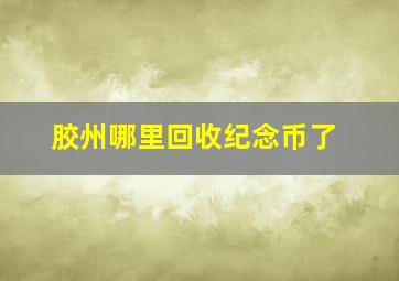 胶州哪里回收纪念币了