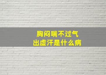 胸闷喘不过气出虚汗是什么病