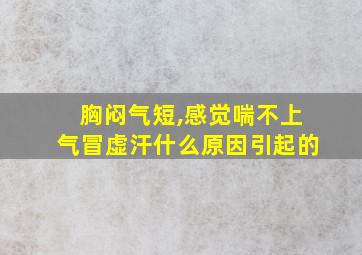 胸闷气短,感觉喘不上气冒虚汗什么原因引起的