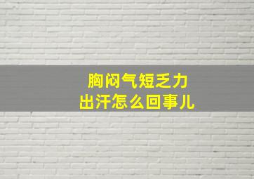 胸闷气短乏力出汗怎么回事儿