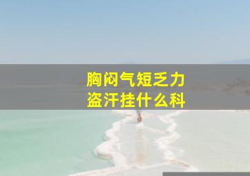 胸闷气短乏力盗汗挂什么科