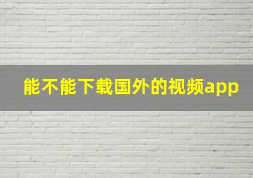 能不能下载国外的视频app