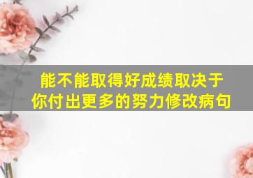 能不能取得好成绩取决于你付出更多的努力修改病句