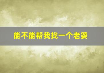 能不能帮我找一个老婆