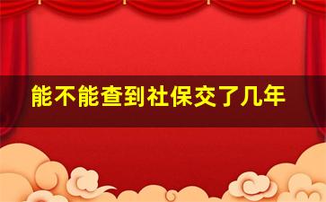 能不能查到社保交了几年