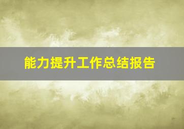 能力提升工作总结报告