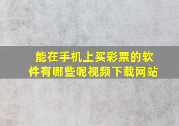 能在手机上买彩票的软件有哪些呢视频下载网站