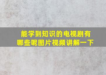 能学到知识的电视剧有哪些呢图片视频讲解一下