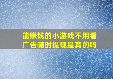 能赚钱的小游戏不用看广告随时提现是真的吗