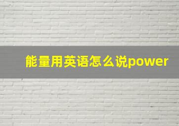 能量用英语怎么说power