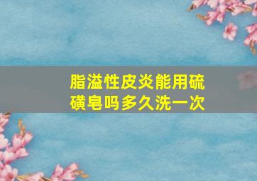 脂溢性皮炎能用硫磺皂吗多久洗一次