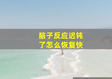 脑子反应迟钝了怎么恢复快