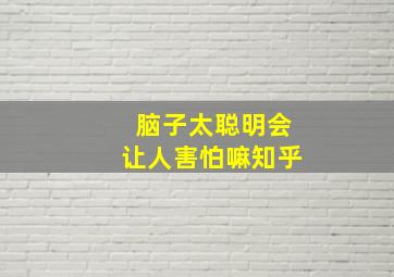 脑子太聪明会让人害怕嘛知乎