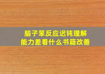 脑子笨反应迟钝理解能力差看什么书籍改善