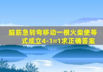 脑筋急转弯移动一根火柴使等式成立4-1=1求正确答案