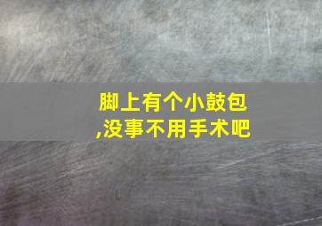 脚上有个小鼓包,没事不用手术吧