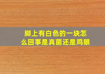 脚上有白色的一块怎么回事是真菌还是鸡眼