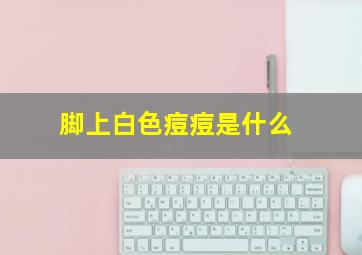 脚上白色痘痘是什么