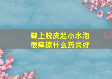 脚上脱皮起小水泡很痒擦什么药膏好