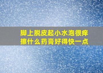 脚上脱皮起小水泡很痒擦什么药膏好得快一点