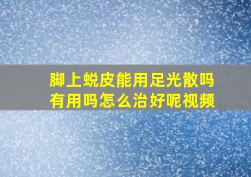 脚上蜕皮能用足光散吗有用吗怎么治好呢视频