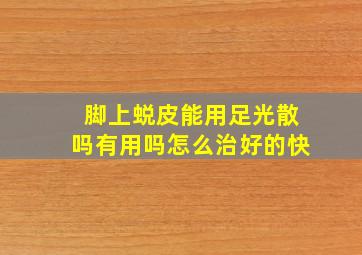 脚上蜕皮能用足光散吗有用吗怎么治好的快