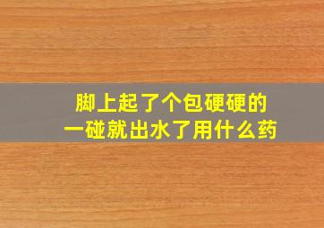 脚上起了个包硬硬的一碰就出水了用什么药