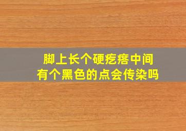 脚上长个硬疙瘩中间有个黑色的点会传染吗