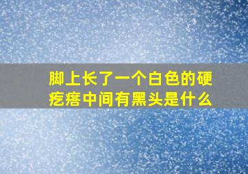 脚上长了一个白色的硬疙瘩中间有黑头是什么