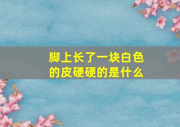 脚上长了一块白色的皮硬硬的是什么