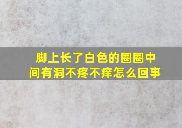 脚上长了白色的圈圈中间有洞不疼不痒怎么回事