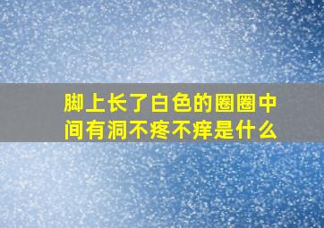 脚上长了白色的圈圈中间有洞不疼不痒是什么