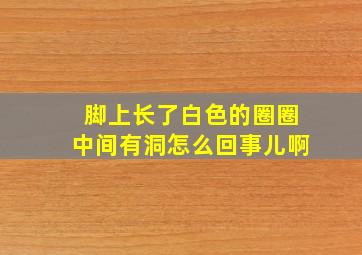 脚上长了白色的圈圈中间有洞怎么回事儿啊