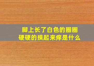 脚上长了白色的圈圈硬硬的摸起来痒是什么