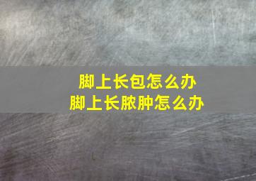 脚上长包怎么办脚上长脓肿怎么办