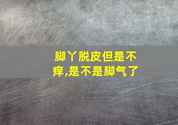 脚丫脱皮但是不痒,是不是脚气了