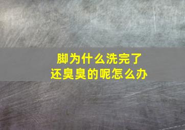 脚为什么洗完了还臭臭的呢怎么办