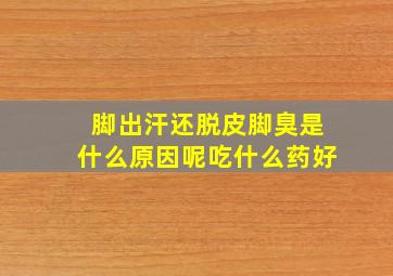 脚出汗还脱皮脚臭是什么原因呢吃什么药好