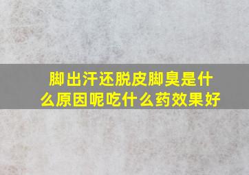 脚出汗还脱皮脚臭是什么原因呢吃什么药效果好