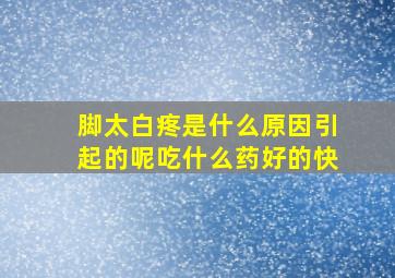 脚太白疼是什么原因引起的呢吃什么药好的快