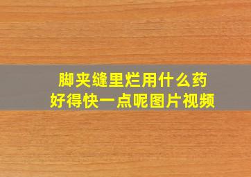 脚夹缝里烂用什么药好得快一点呢图片视频