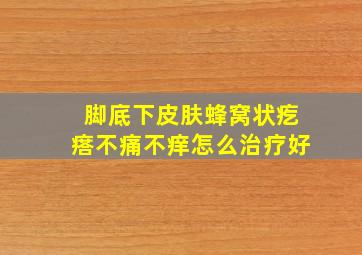 脚底下皮肤蜂窝状疙瘩不痛不痒怎么治疗好