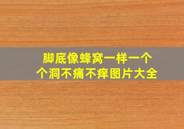 脚底像蜂窝一样一个个洞不痛不痒图片大全