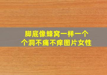 脚底像蜂窝一样一个个洞不痛不痒图片女性