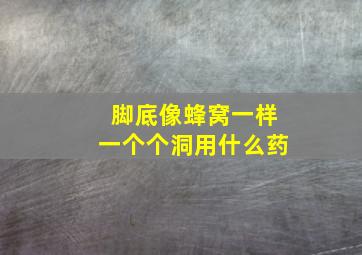 脚底像蜂窝一样一个个洞用什么药