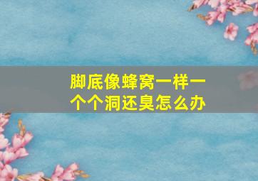 脚底像蜂窝一样一个个洞还臭怎么办