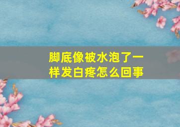 脚底像被水泡了一样发白疼怎么回事