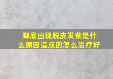 脚底出现脱皮发紫是什么原因造成的怎么治疗好