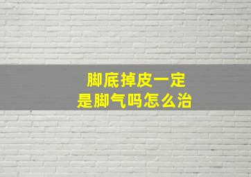 脚底掉皮一定是脚气吗怎么治